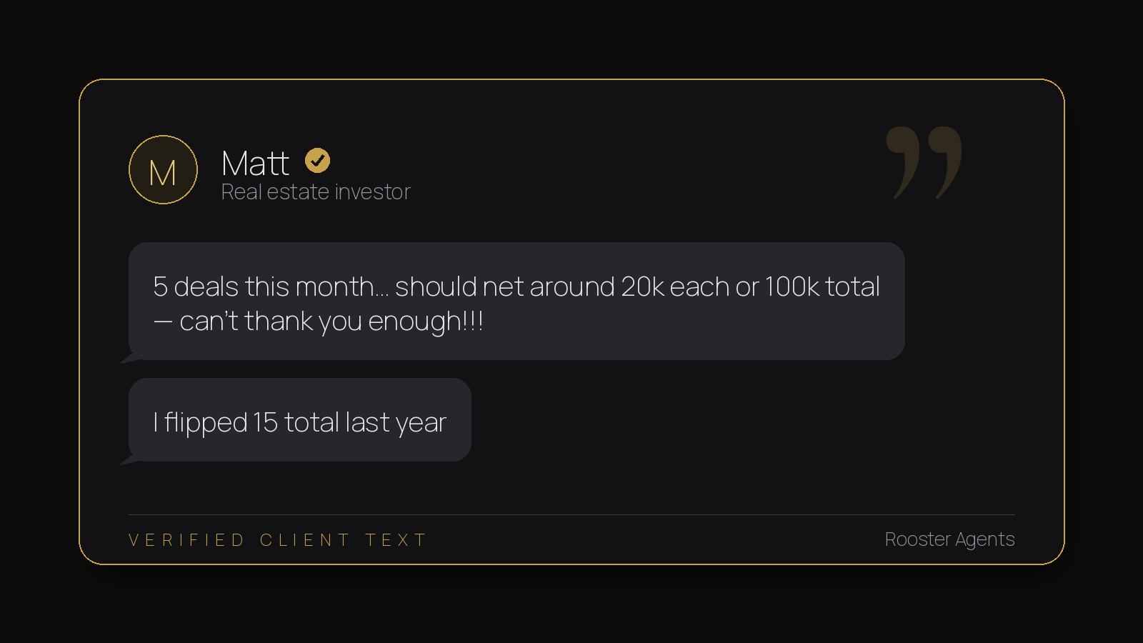 Matt, real estate investor: 5 deals this month, ~100k total, flipped 15 last year